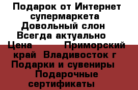 Подарок от Интернет-супермаркета 'Довольный слон'! Всегда актуально! › Цена ­ 950 - Приморский край, Владивосток г. Подарки и сувениры » Подарочные сертификаты   